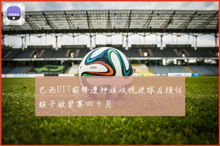 巴西U17前锋遭种族歧视进球后模仿猴子被禁赛四个月