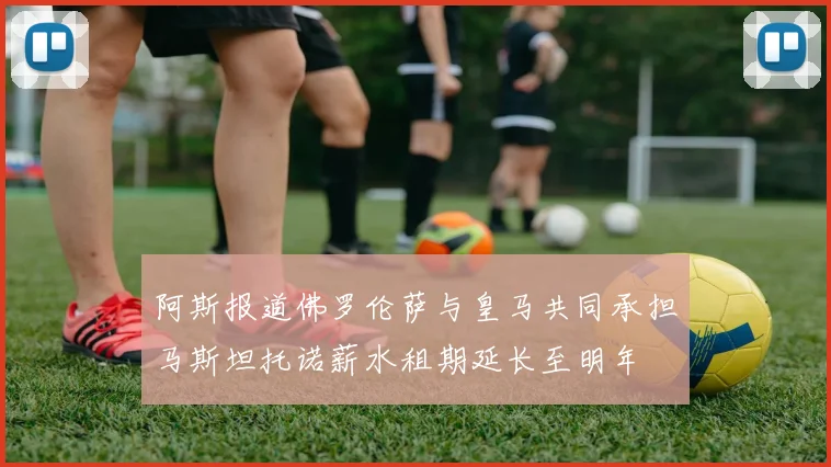 阿斯报道佛罗伦萨与皇马共同承担马斯坦托诺薪水租期延长至明年