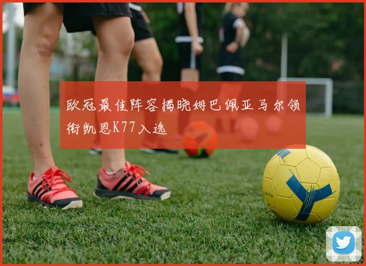 欧冠最佳阵容揭晓姆巴佩亚马尔领衔凯恩K77入选