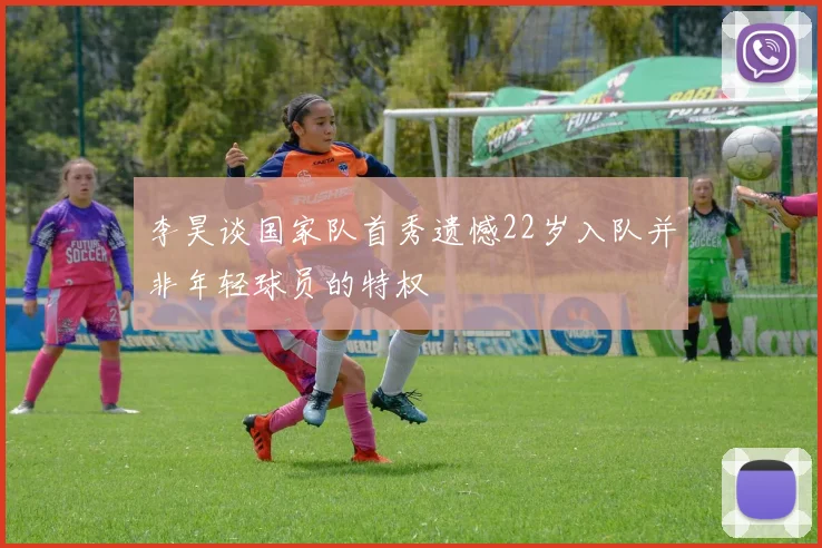 李昊谈国家队首秀遗憾22岁入队并非年轻球员的特权