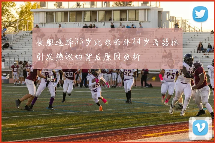 快船选择33岁比尔而非24岁马瑟林引发热议的背后原因分析