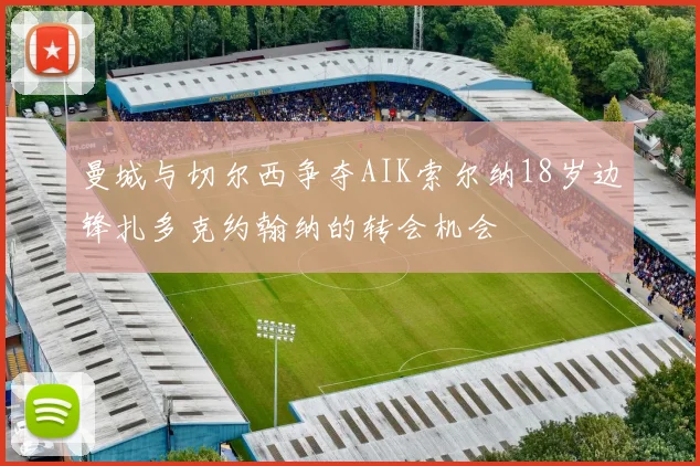 曼城与切尔西争夺AIK索尔纳18岁边锋扎多克约翰纳的转会机会
