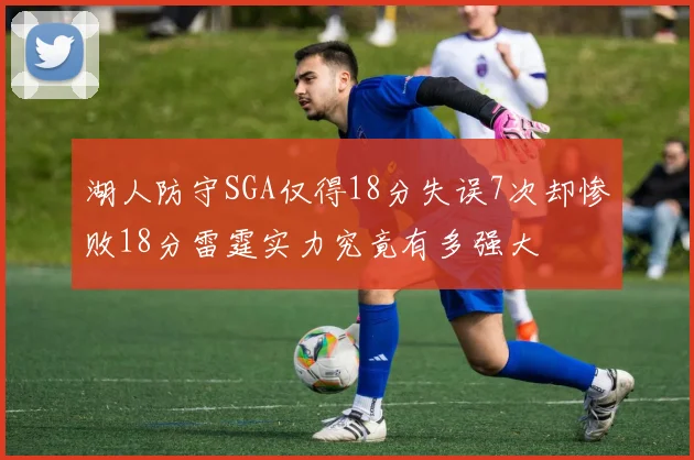 湖人防守SGA仅得18分失误7次却惨败18分雷霆实力究竟有多强大