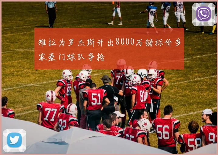 维拉为罗杰斯开出8000万镑标价多家豪门球队争抢
