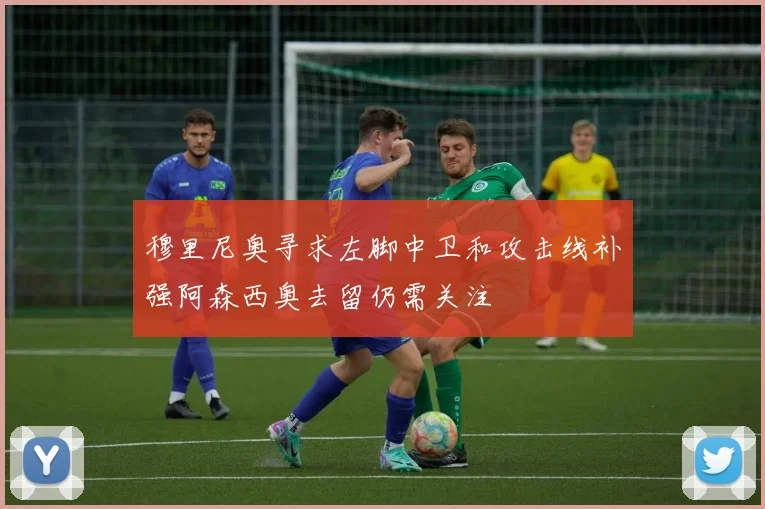 穆里尼奥寻求左脚中卫和攻击线补强阿森西奥去留仍需关注