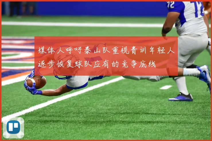 媒体人呼吁泰山队重视青训年轻人逐步恢复球队应有的竞争底线